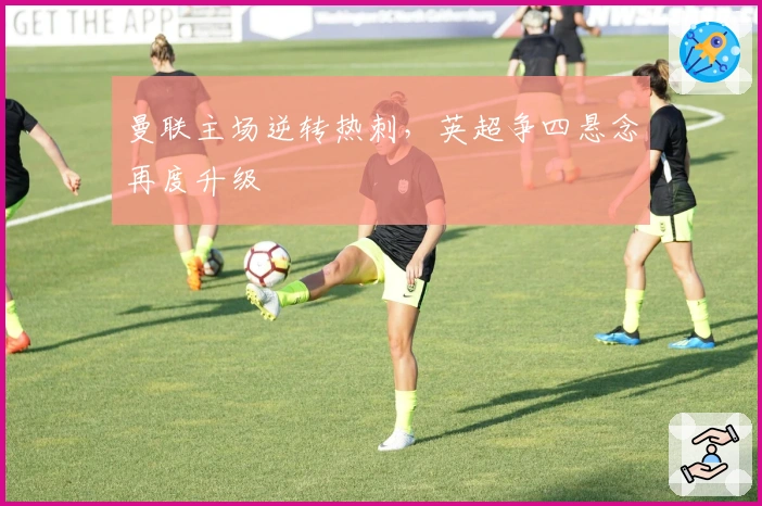 曼联主场逆转热刺，英超争四悬念再度升级