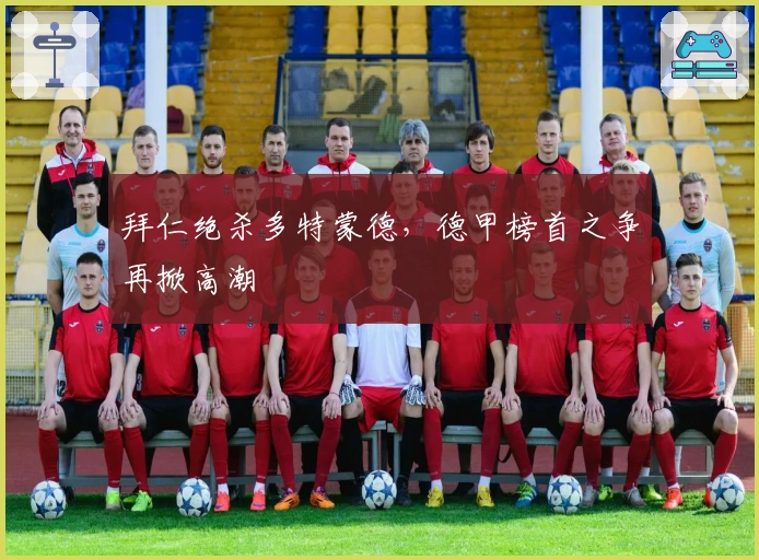 拜仁绝杀多特蒙德，德甲榜首之争再掀高潮