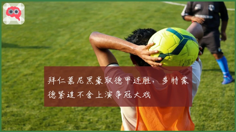 拜仁慕尼黑豪取德甲连胜,多特蒙德紧追不舍上演争冠大戏