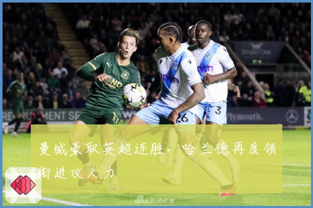 曼城豪取英超连胜，哈兰德再度领衔进攻火力