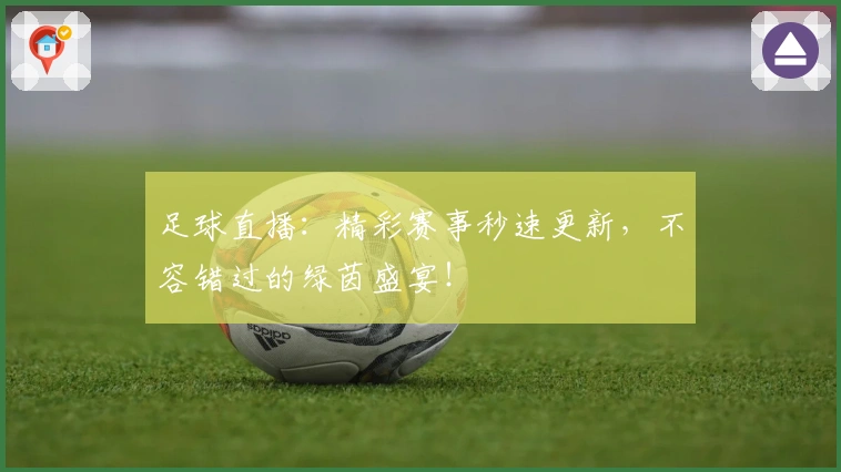 足球直播：精彩赛事秒速更新，不容错过的绿茵盛宴！