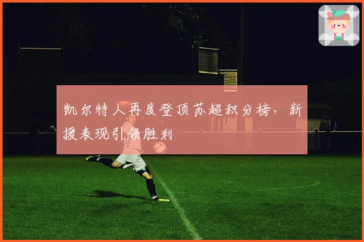 凯尔特人再度登顶苏超积分榜，新援表现引领胜利