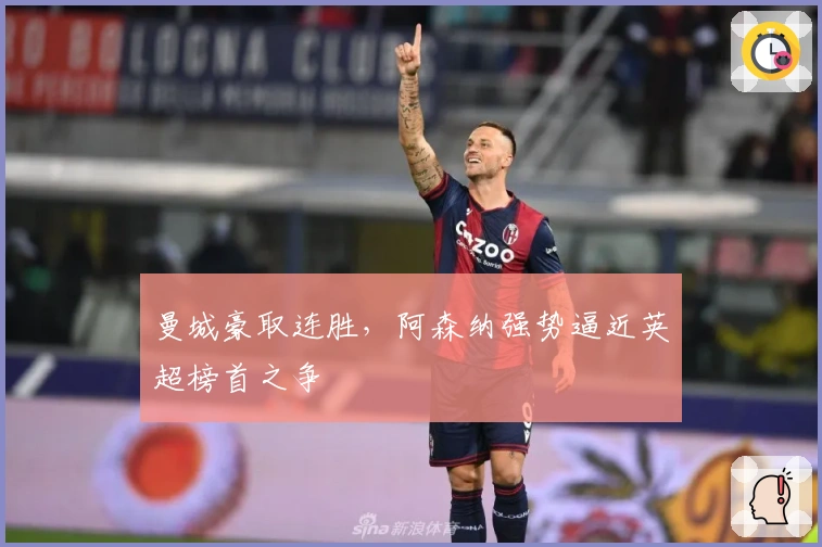 曼城豪取连胜，阿森纳强势逼近英超榜首之争