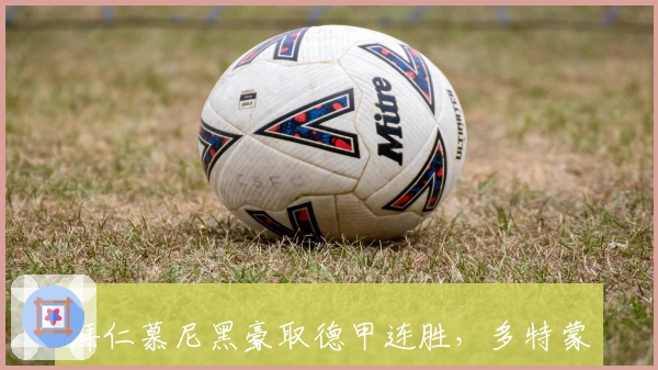 拜仁慕尼黑豪取德甲连胜，多特蒙德紧追不舍上演争冠大戏