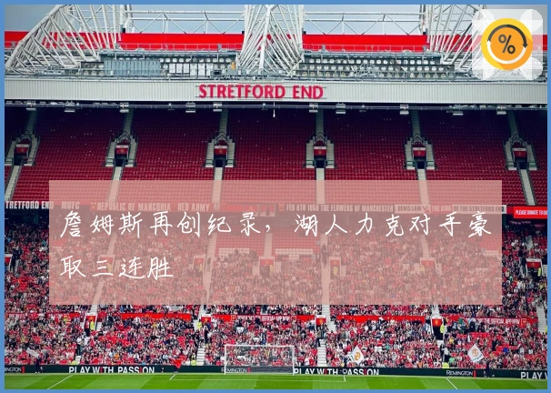 詹姆斯再创纪录，湖人力克对手豪取三连胜