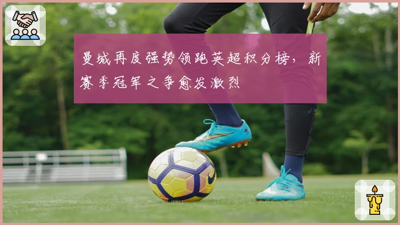 曼城再度强势领跑英超积分榜，新赛季冠军之争愈发激烈