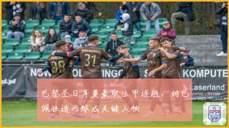 巴黎圣日耳曼豪取法甲连胜，姆巴佩独造两球成关键人物