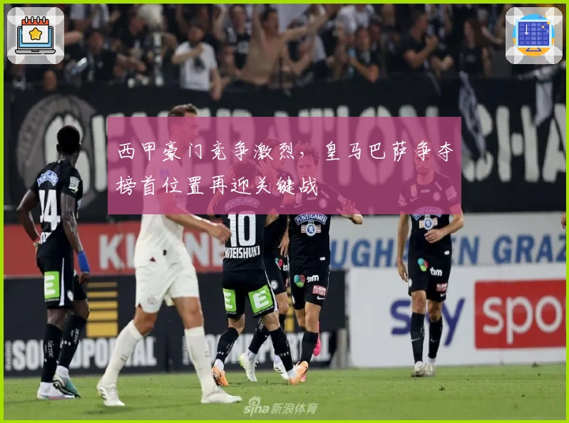 西甲豪门竞争激烈，皇马巴萨争夺榜首位置再迎关键战